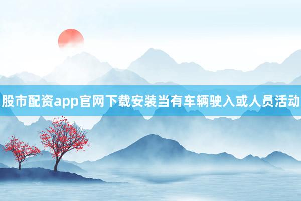 股市配资app官网下载安装当有车辆驶入或人员活动