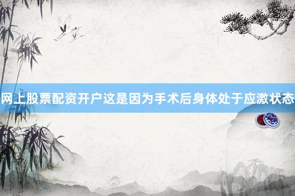 网上股票配资开户这是因为手术后身体处于应激状态