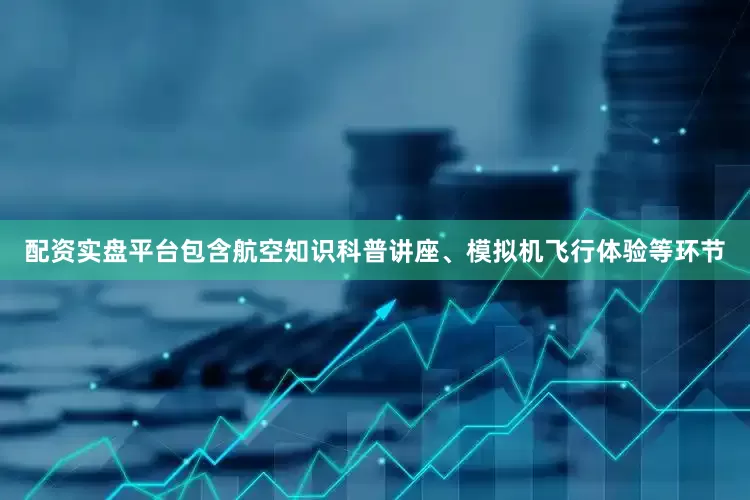配资实盘平台包含航空知识科普讲座、模拟机飞行体验等环节