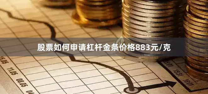 股票如何申请杠杆金条价格883元/克