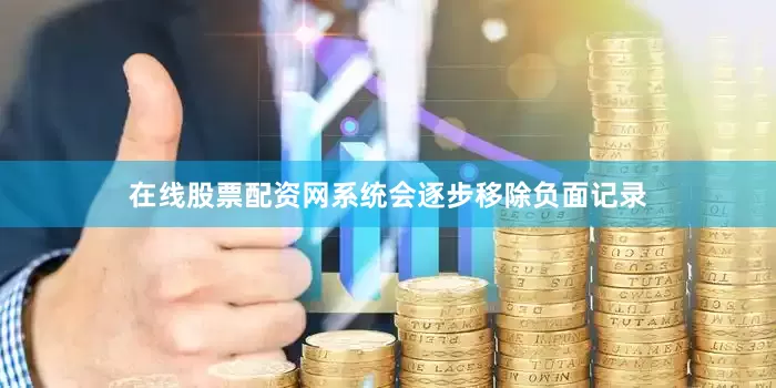 在线股票配资网系统会逐步移除负面记录