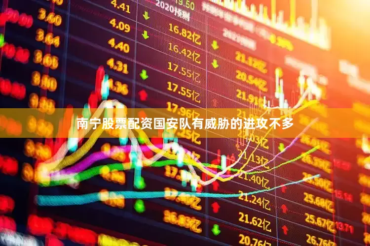 南宁股票配资国安队有威胁的进攻不多