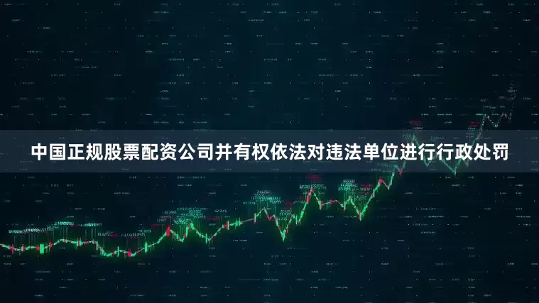 中国正规股票配资公司并有权依法对违法单位进行行政处罚