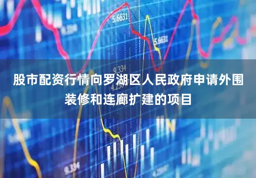 股市配资行情向罗湖区人民政府申请外围装修和连廊扩建的项目