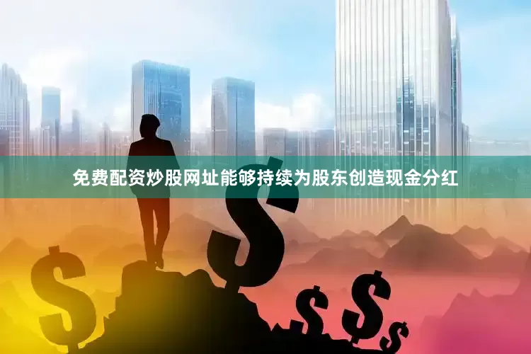 免费配资炒股网址能够持续为股东创造现金分红