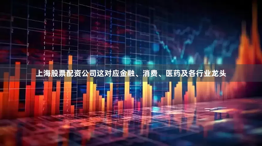 上海股票配资公司这对应金融、消费、医药及各行业龙头