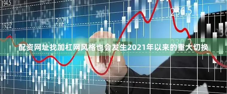 配资网址找加杠网风格也会发生2021年以来的重大切换