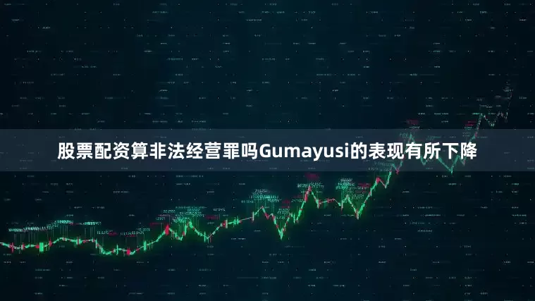 股票配资算非法经营罪吗Gumayusi的表现有所下降