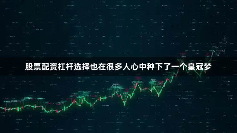 股票配资杠杆选择也在很多人心中种下了一个皇冠梦