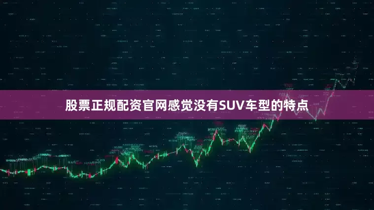 股票正规配资官网感觉没有SUV车型的特点