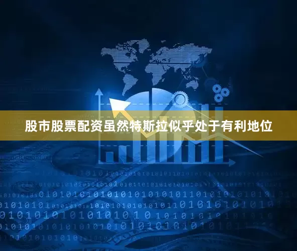 股市股票配资虽然特斯拉似乎处于有利地位