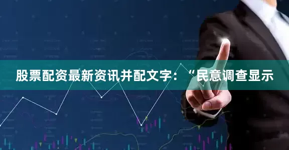 股票配资最新资讯并配文字：“民意调查显示