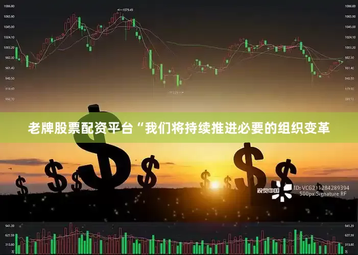 老牌股票配资平台“我们将持续推进必要的组织变革
