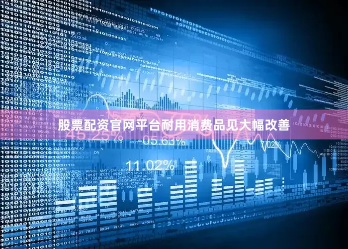 股票配资官网平台耐用消费品见大幅改善