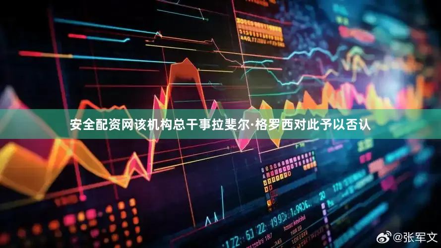 安全配资网该机构总干事拉斐尔·格罗西对此予以否认