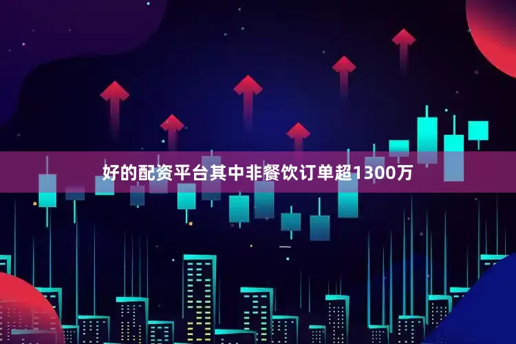好的配资平台其中非餐饮订单超1300万