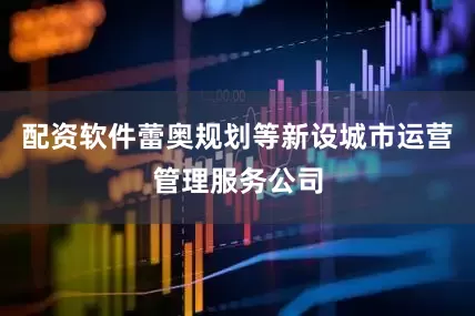 配资软件蕾奥规划等新设城市运营管理服务公司