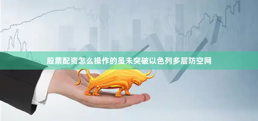 股票配资怎么操作的虽未突破以色列多层防空网