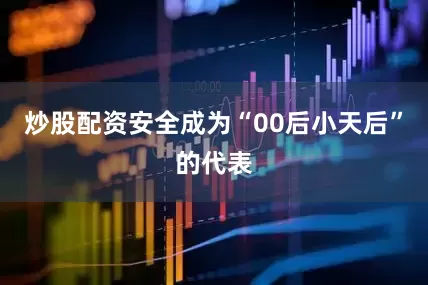 炒股配资安全成为“00后小天后”的代表