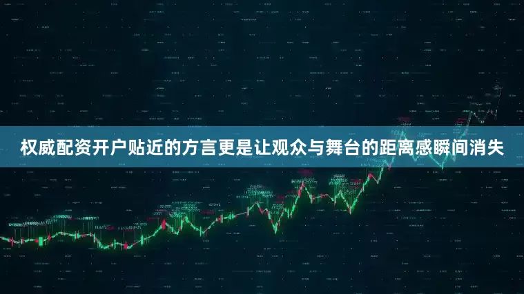 权威配资开户贴近的方言更是让观众与舞台的距离感瞬间消失