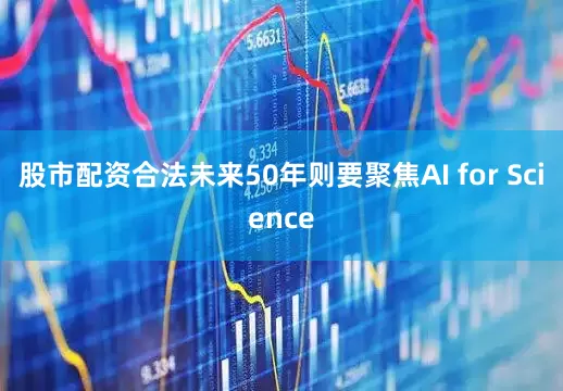 股市配资合法未来50年则要聚焦AI for Science