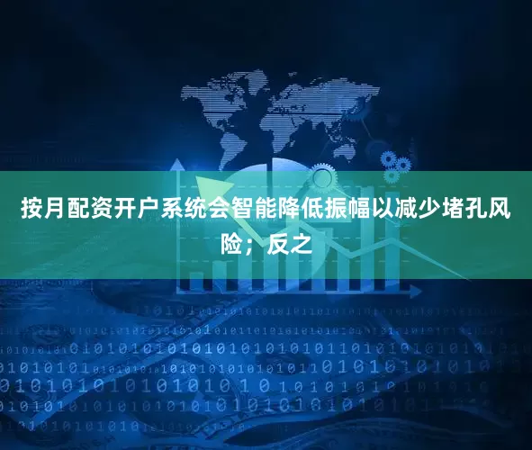 按月配资开户系统会智能降低振幅以减少堵孔风险；反之