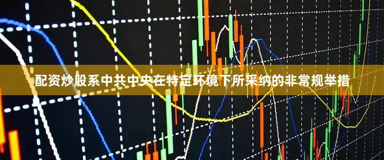 配资炒股系中共中央在特定环境下所采纳的非常规举措