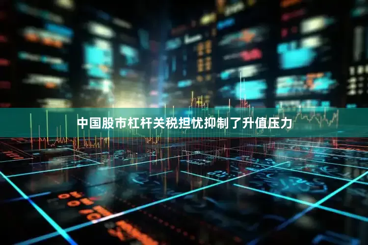 中国股市杠杆　　关税担忧抑制了升值压力
