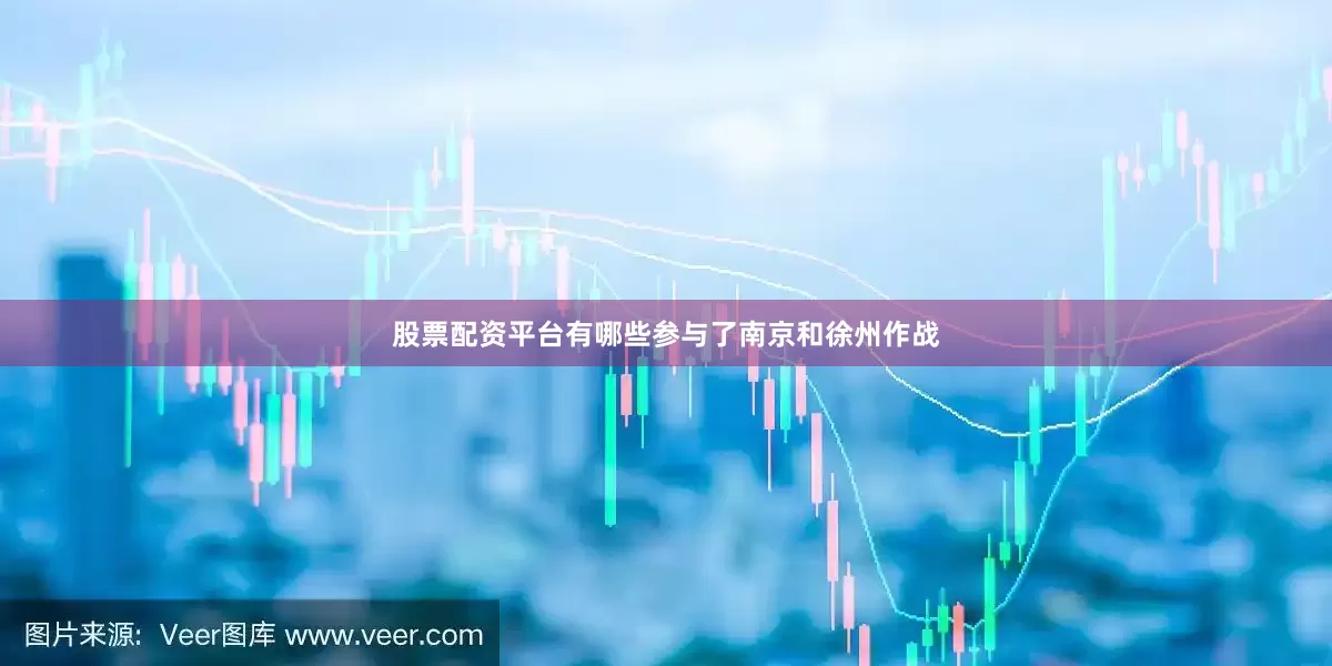 股票配资平台有哪些参与了南京和徐州作战