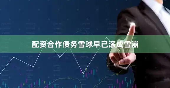 配资合作债务雪球早已滚成雪崩