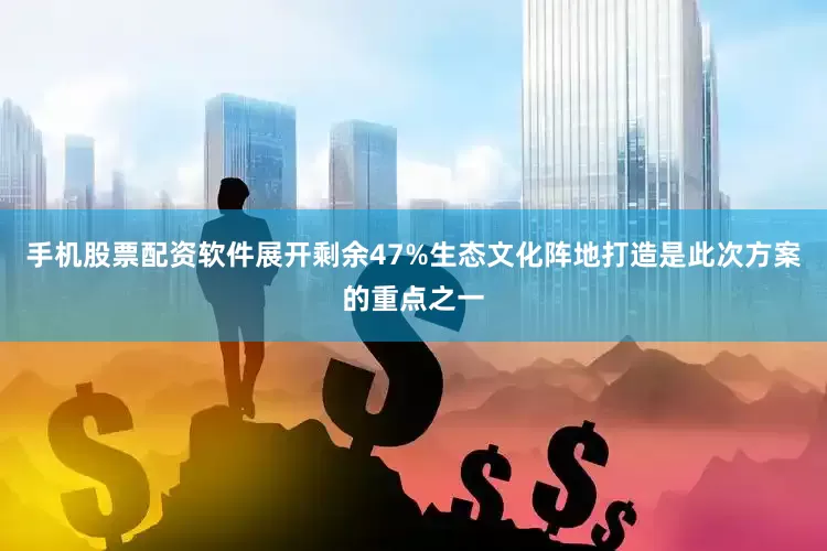 手机股票配资软件展开剩余47%生态文化阵地打造是此次方案的重点之一
