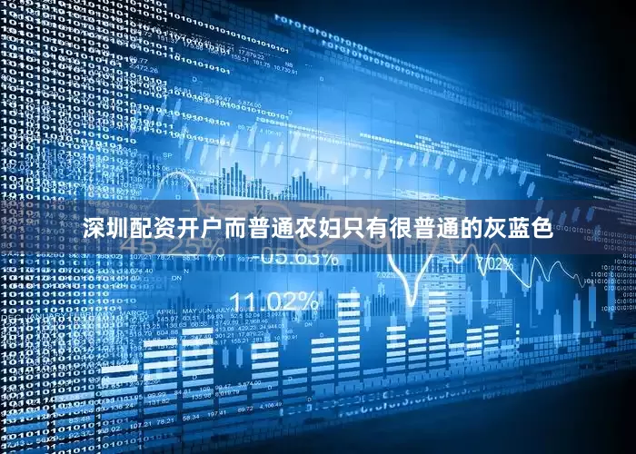 深圳配资开户而普通农妇只有很普通的灰蓝色