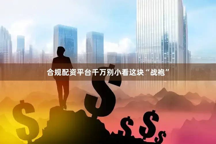 合规配资平台千万别小看这块“战袍”