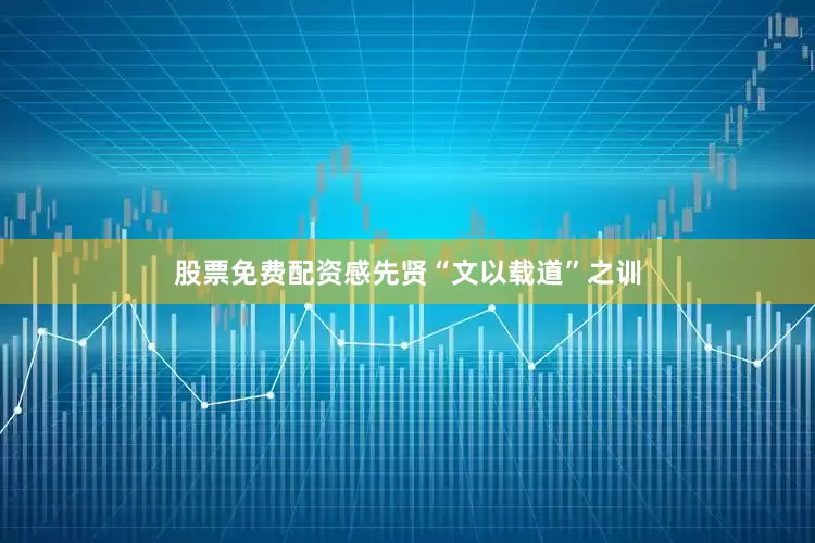 股票免费配资感先贤“文以载道”之训