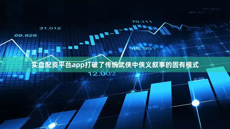 实盘配资平台app打破了传统武侠中侠义叙事的固有模式