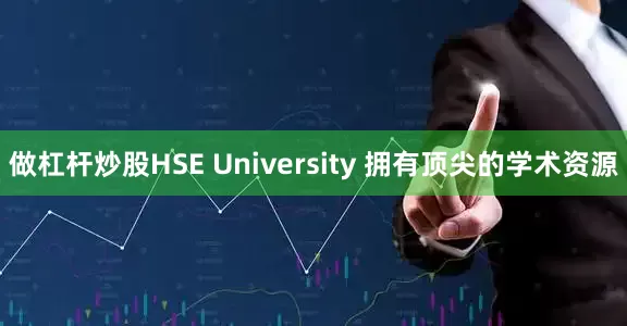 做杠杆炒股HSE University 拥有顶尖的学术资源