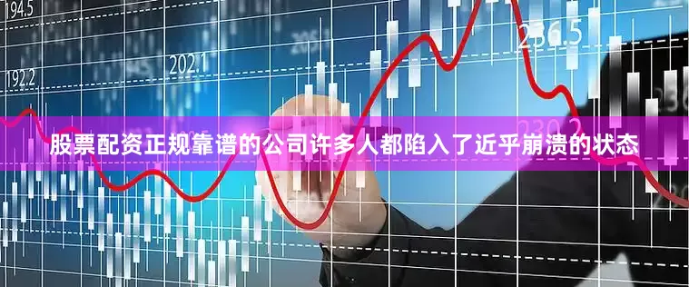 股票配资正规靠谱的公司许多人都陷入了近乎崩溃的状态