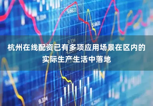 杭州在线配资已有多项应用场景在区内的实际生产生活中落地