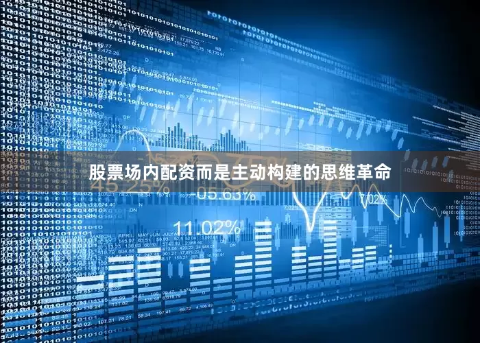股票场内配资而是主动构建的思维革命
