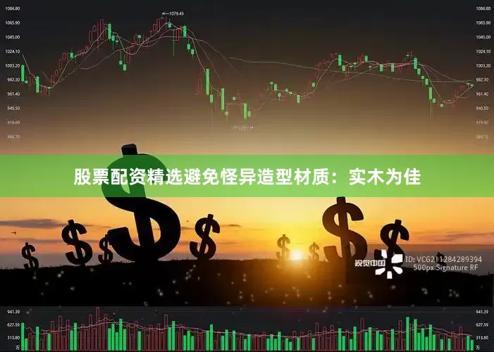 股票配资精选避免怪异造型材质：实木为佳