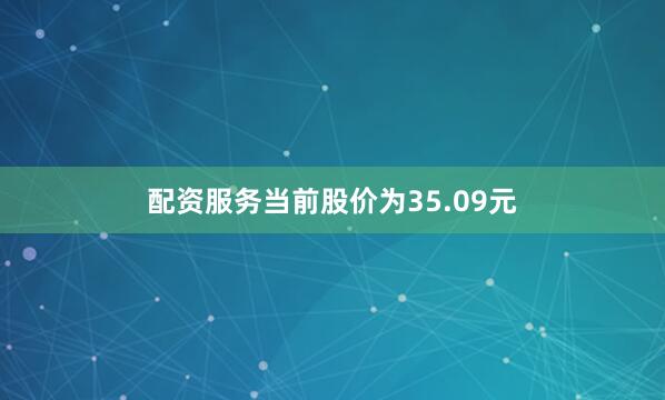 配资服务当前股价为35.09元