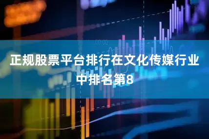 正规股票平台排行在文化传媒行业中排名第8