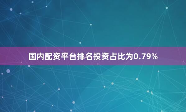 国内配资平台排名投资占比为0.79%