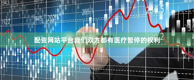 配资网站平台我们双方都有医疗暂停的权利