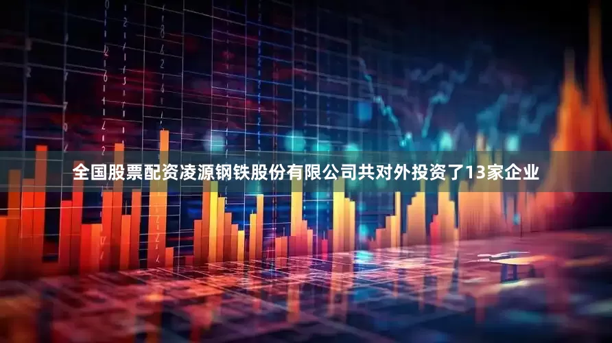 全国股票配资凌源钢铁股份有限公司共对外投资了13家企业
