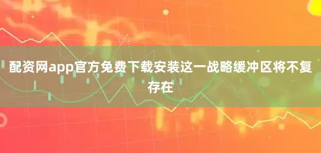 配资网app官方免费下载安装这一战略缓冲区将不复存在