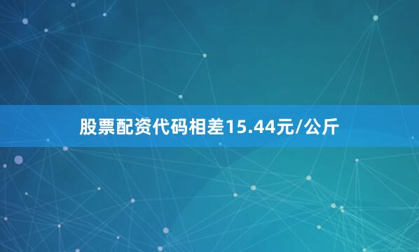 股票配资代码相差15.44元/公斤