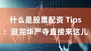 什么是股票配资 Tips：逛完华严寺直接来这儿