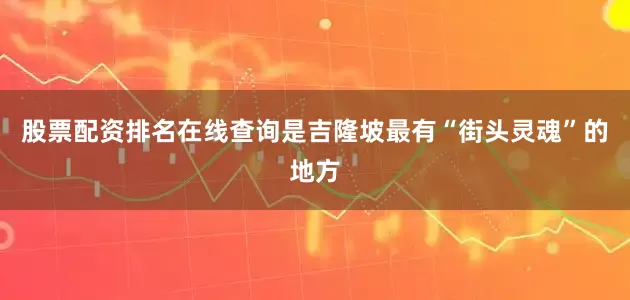 股票配资排名在线查询是吉隆坡最有“街头灵魂”的地方