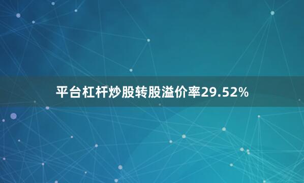 平台杠杆炒股转股溢价率29.52%